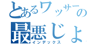 とあるワッサーの最悪じょ　終わりじょ（インデックス）