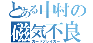 とある中村の磁気不良（カードブレイカー）