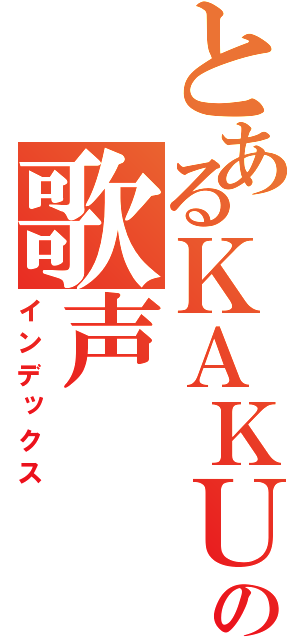 とあるＫＡＫＵＴＡの歌声（インデックス）