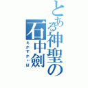 とある神聖の石中劍（えかすかぃば）