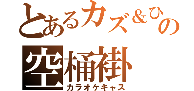 とあるカズ＆ひろっきの空桶褂（カラオケキャス）