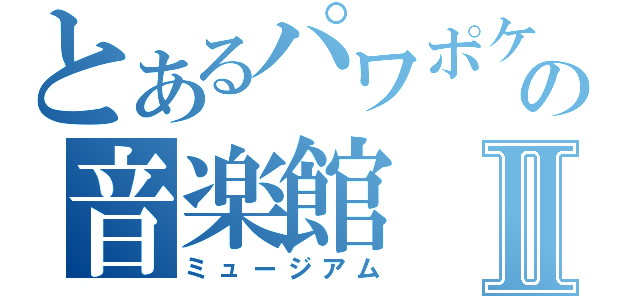 とあるパワポケの音楽館Ⅱ（ミュージアム）