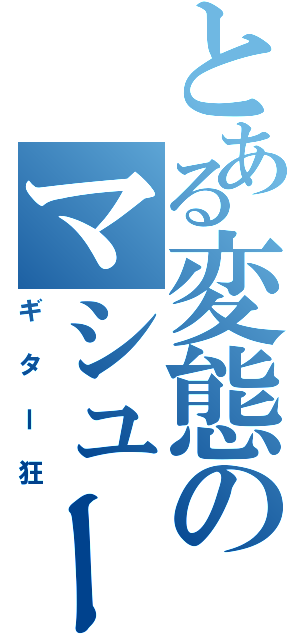 とある変態のマシュー（ギター狂）