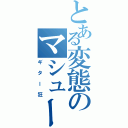 とある変態のマシュー（ギター狂）