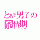 とある男子の発情期（超エロ期）