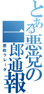 とある悪党の一郎通報（悪政ラレータ）