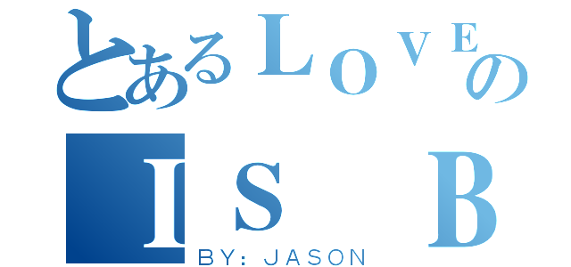 とあるＬＯＶＥのＩＳ ＢＥＳＴ（ＢＹ：ＪＡＳＯＮ）