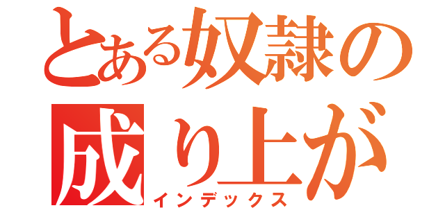 とある奴隷の成り上がり（インデックス）