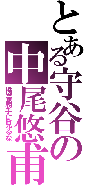 とある守谷の中尾悠甫（携帯勝手に見るな）