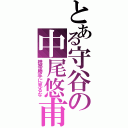 とある守谷の中尾悠甫（携帯勝手に見るな）