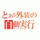 とある外装の自動実行（オートエグゼ）