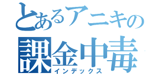 とあるアニキの課金中毒（インデックス）