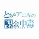 とあるアニキの課金中毒（インデックス）