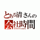 とある清さんの会社時間（イライラ１００％）