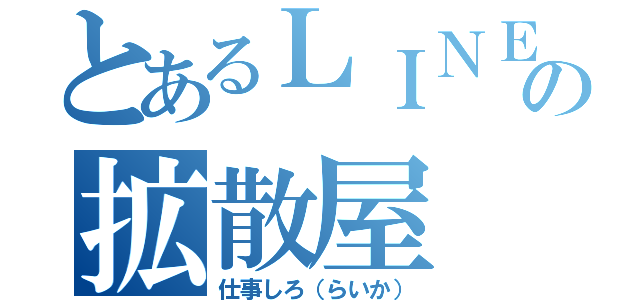 とあるＬＩＮＥの拡散屋（仕事しろ（らいか））