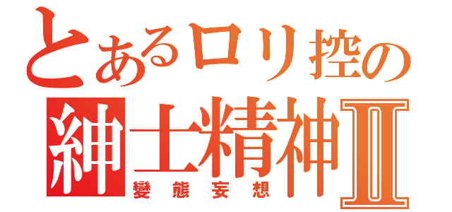 とあるロリ控の紳士精神Ⅱ（變態妄想）