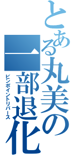 とある丸美の一部退化（ピンポイントリバース）