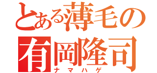 とある薄毛の有岡隆司（ナマハゲ）