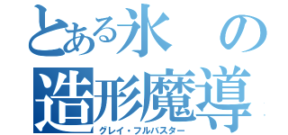 とある氷の造形魔導士（グレイ・フルバスター）