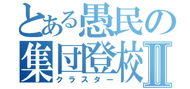 とある愚民の集団登校Ⅱ（クラスター）