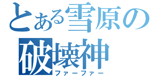 とある雪原の破壊神（ファーファー）