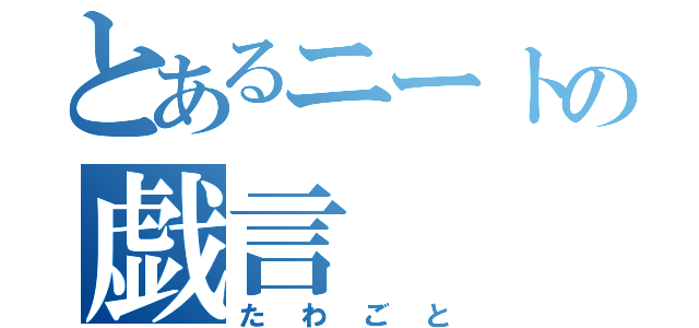 とあるニートの戯言（たわごと）