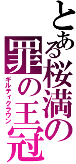 とある桜満の罪の王冠（ギルティクラウン）