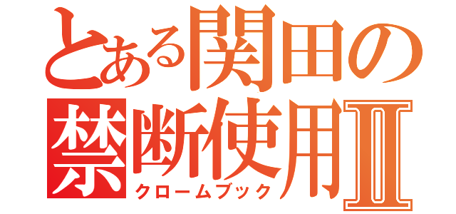 とある関田の禁断使用Ⅱ（クロームブック）