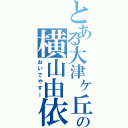 とある大津ヶ丘の横山由依（おいでやすー）