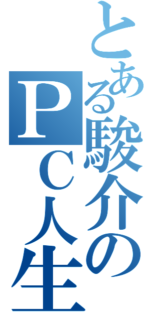 とある駿介のＰＣ人生（）