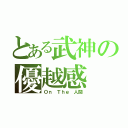 とある武神の優越感（Ｏｎ Ｔｈｅ 人間）