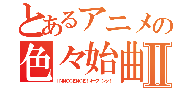 とあるアニメの色々始曲Ⅱ（ＩＮＮＯＣＥＮＣＥ！オープニング！）