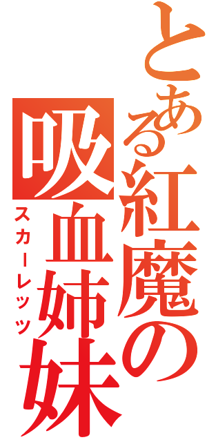 とある紅魔の吸血姉妹（スカーレッツ）