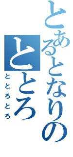 とあるとなりのととろ（ととろとろ）