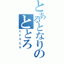 とあるとなりのととろ（ととろとろ）