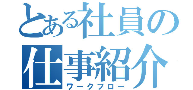 とある社員の仕事紹介（ワークフロー）