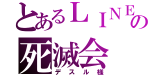 とあるＬＩＮＥの死滅会（デスル様）