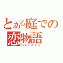 とある庭での恋物語（Ｇａｒｄｅｎ）