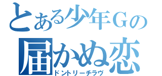 とある少年Ｇの届かぬ恋（ドントリーチラヴ）