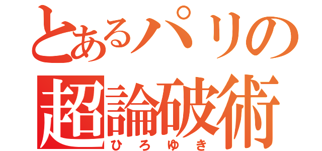 とあるパリの超論破術（ひ ろ ゆ き）