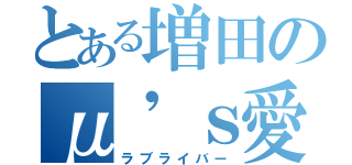 とある増田のμ'ｓ愛（ラブライバー）