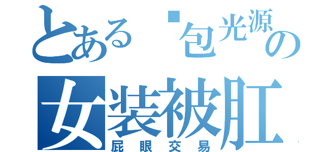 とある鱼包光源の女装被肛（屁眼交易）