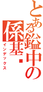 とある鎰中の係基佬（インデックス）