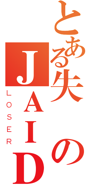 とある失敗のＪＡＩＤ（ＬＯＳＥＲ）