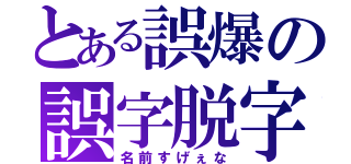 とある誤爆の誤字脱字（名前すげぇな）