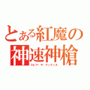 とある紅魔の神速神槍（スピア・ザ・グングニル）