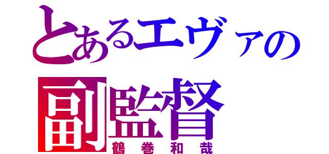 とあるエヴァの副監督（鶴巻和哉）