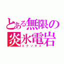 とある無限の炎氷電岩（エクソダス）