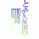 とある久保田の眼鏡（グラスィズ）