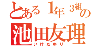 とある１年３組の池田友理（いけだゆり）